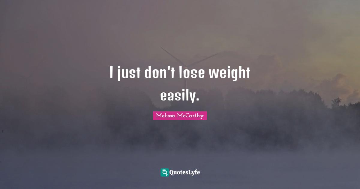 I just don't lose weight easily.