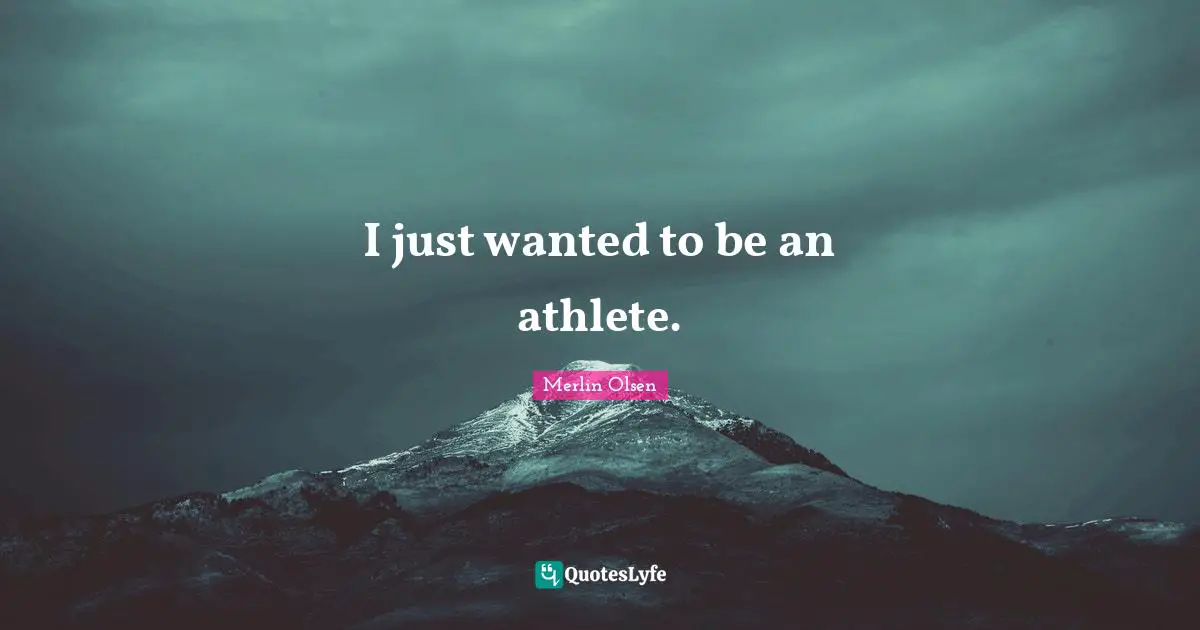 I just wanted to be an athlete.