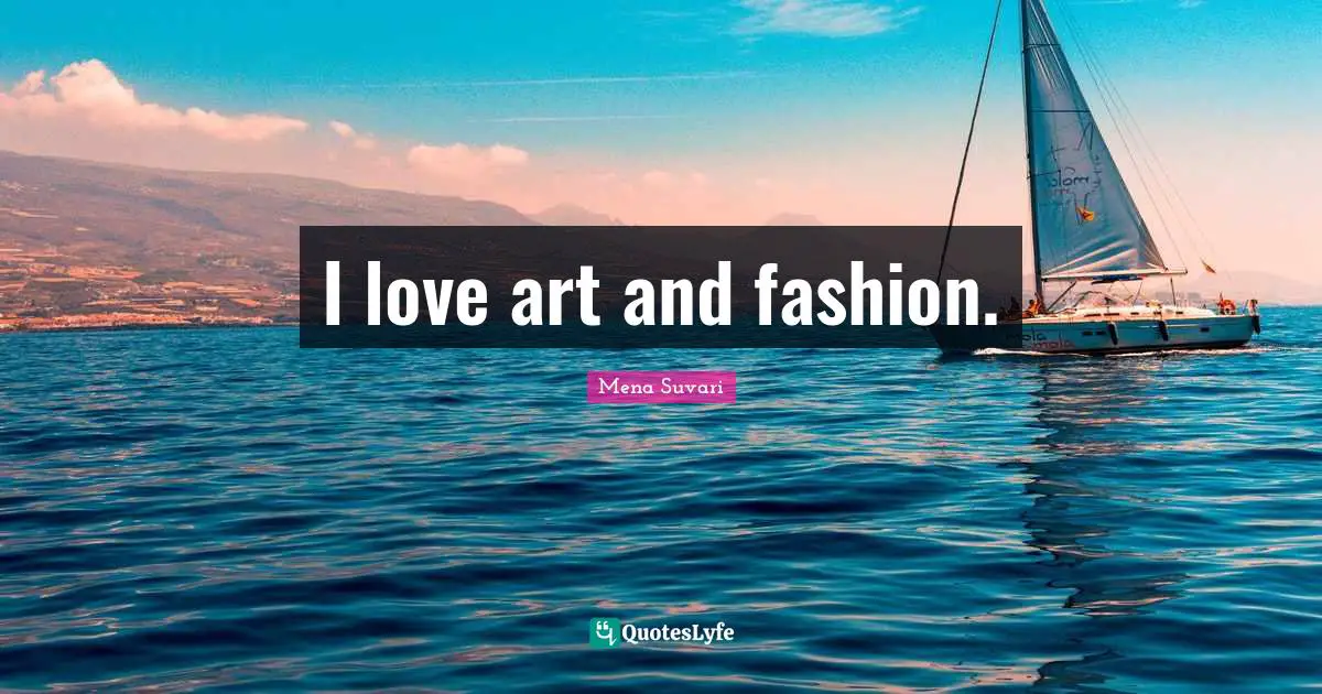 I love art and fashion.