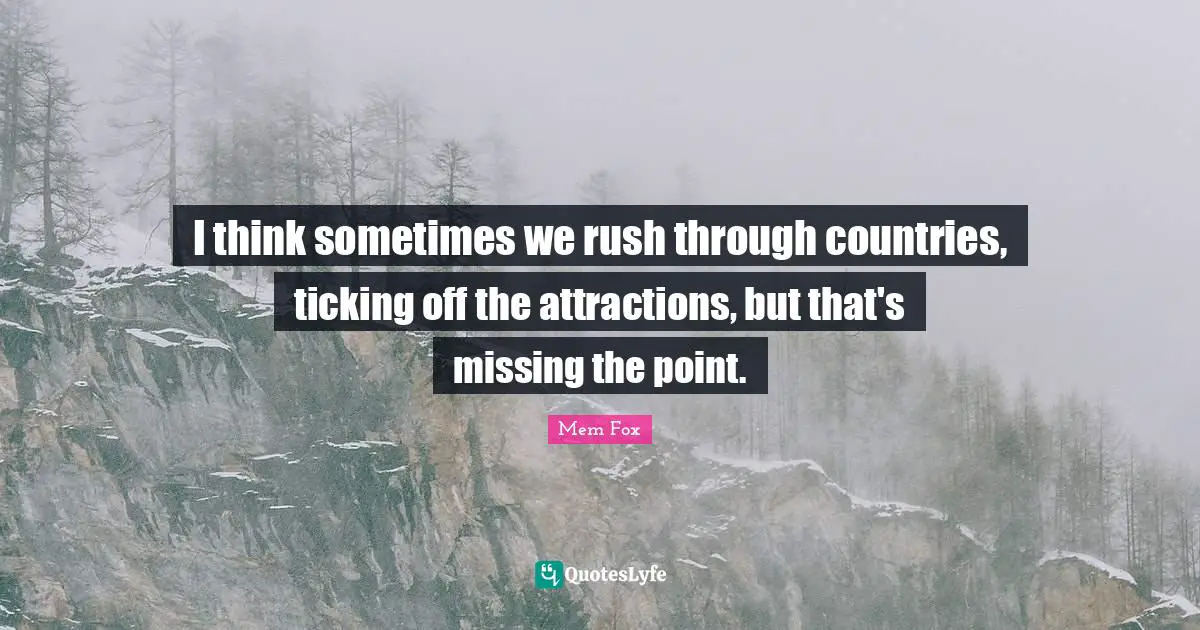 I think sometimes we rush through countries, ticking off the attractions, but that's missing the point.