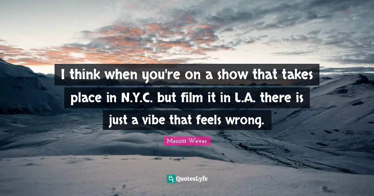 Merritt Wever Quotes: "I think when you're on a show that takes place in N.Y.C. but film it in L.A. there is just a vibe that feels wrong."