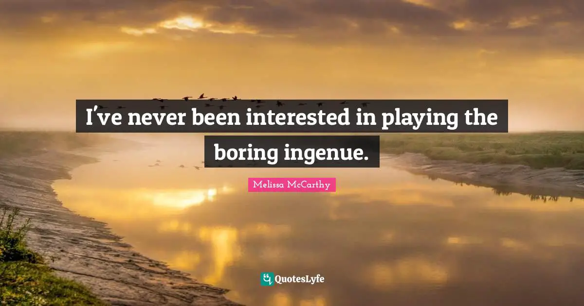 I've never been interested in playing the boring ingenue.