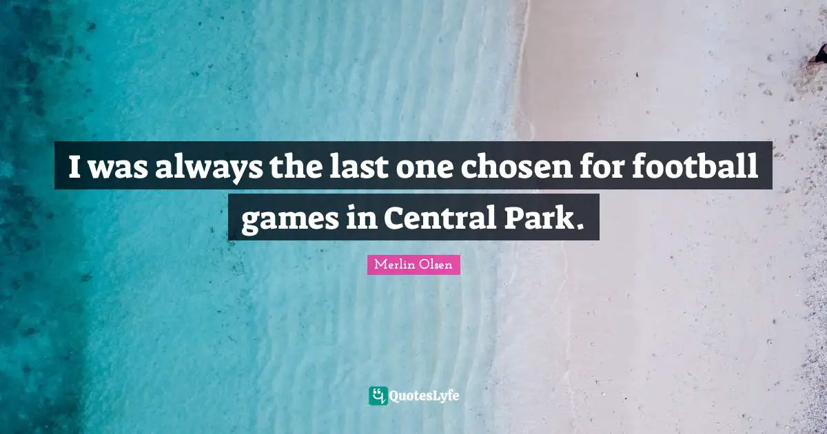 I was always the last one chosen for football games in Central Park.