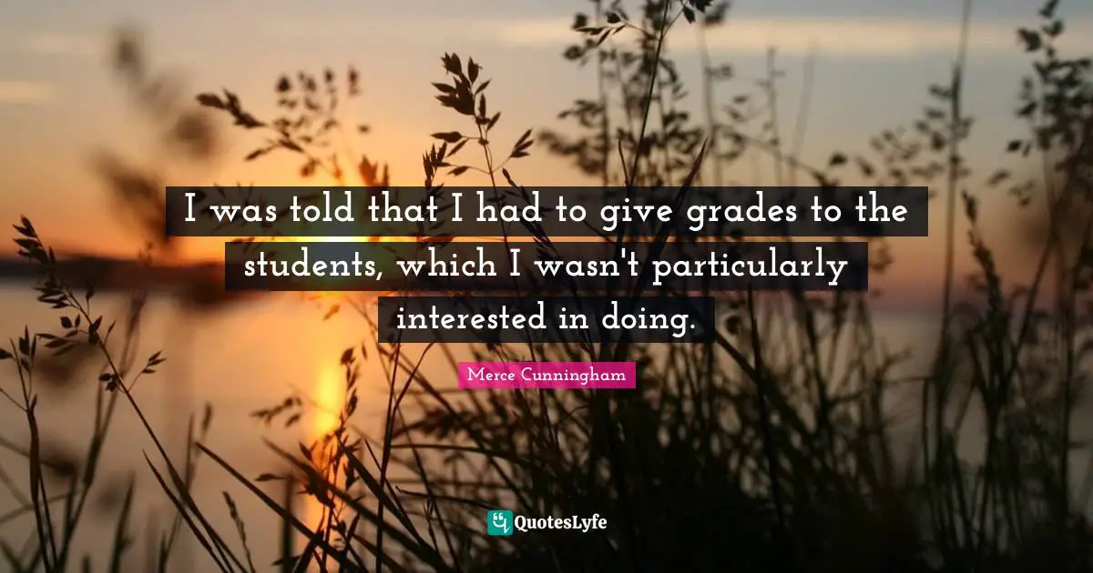 I was told that I had to give grades to the students, which I wasn't particularly interested in doing.