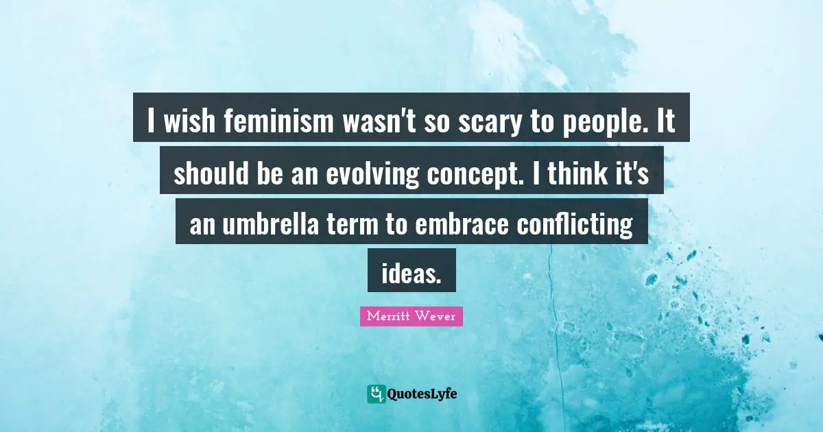 Merritt Wever Quotes: "I wish feminism wasn't so scary to people. It should be an evolving concept. I think it's an umbrella term to embrace conflicting ideas."