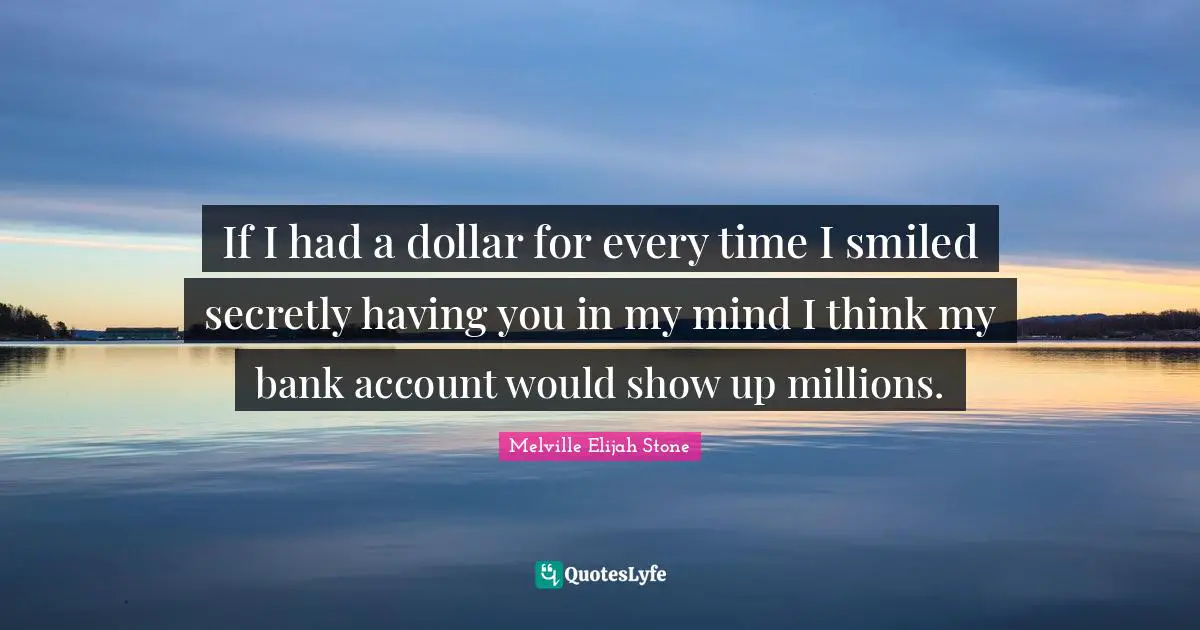 If I had a dollar for every time I smiled secretly having you in my mind I think my bank account would show up millions.
