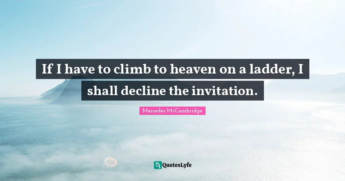 If I have to climb to heaven on a ladder, I shall decline the invitation.