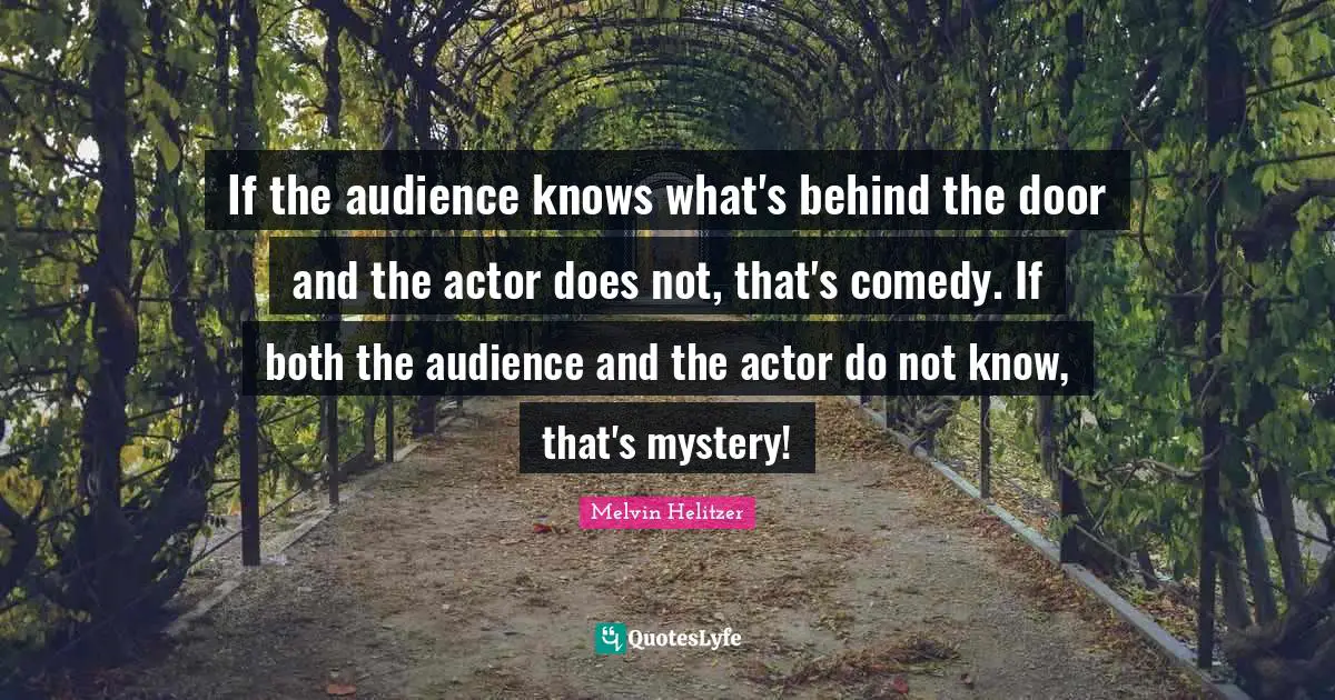 If the audience knows what's behind the door and the actor does not, that's comedy. If both the audience and the actor do not know, that's mystery!