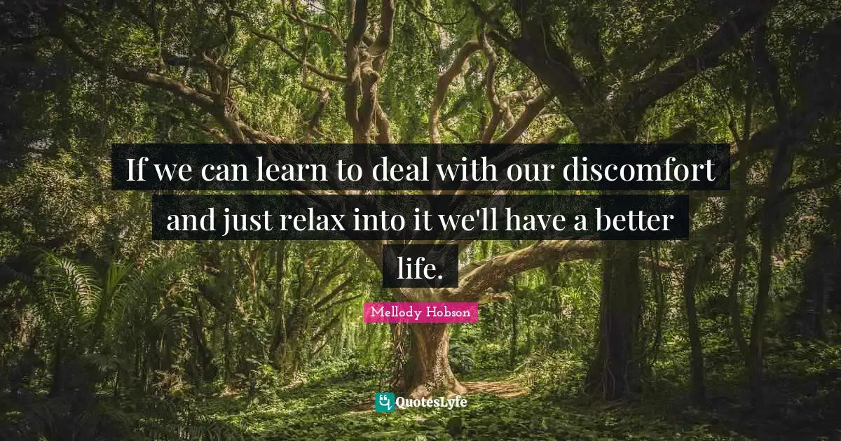 Mellody Hobson Quotes: "If we can learn to deal with our discomfort and just relax into it we'll have a better life."