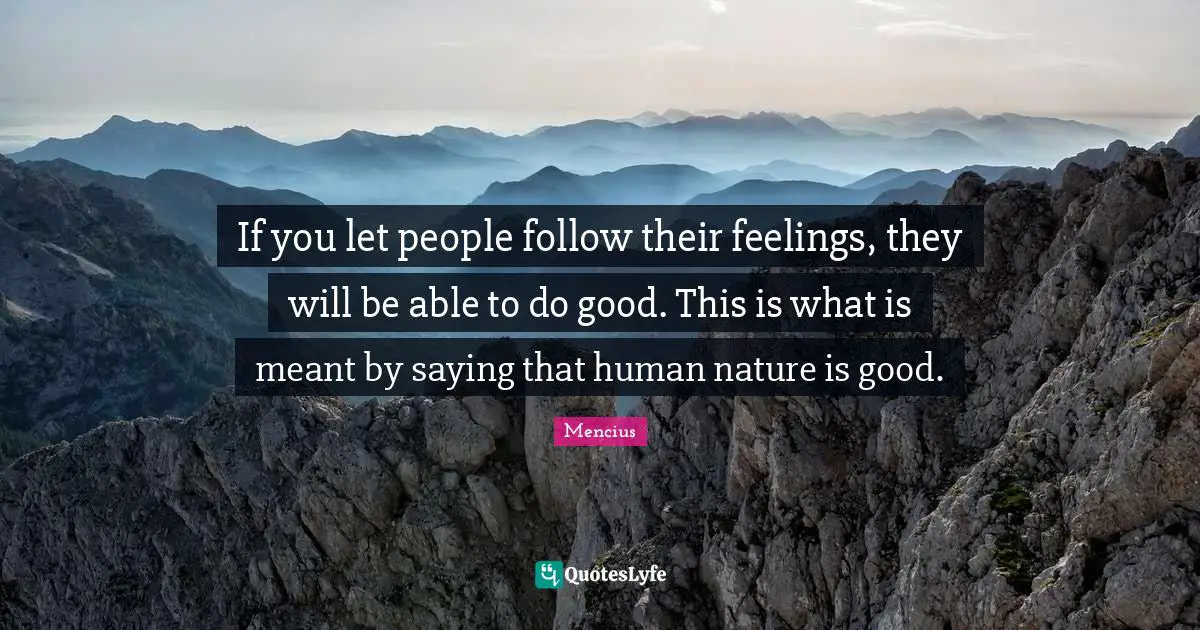 If you let people follow their feelings, they will be able to do good. This is what is meant by saying that human nature is good.