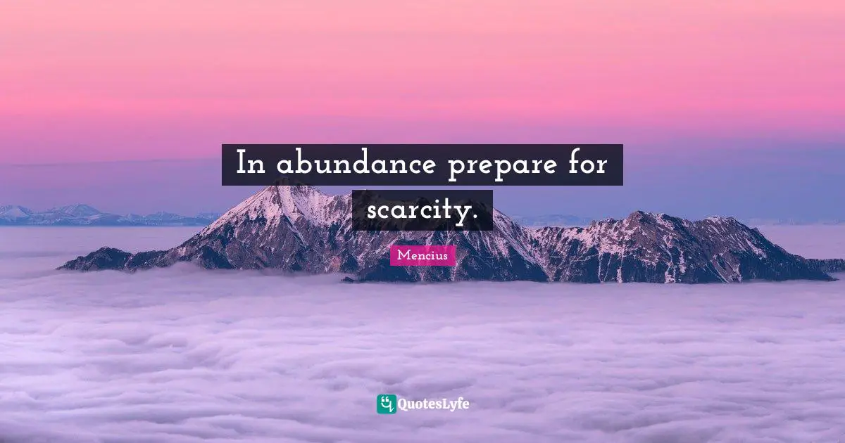 In abundance prepare for scarcity.