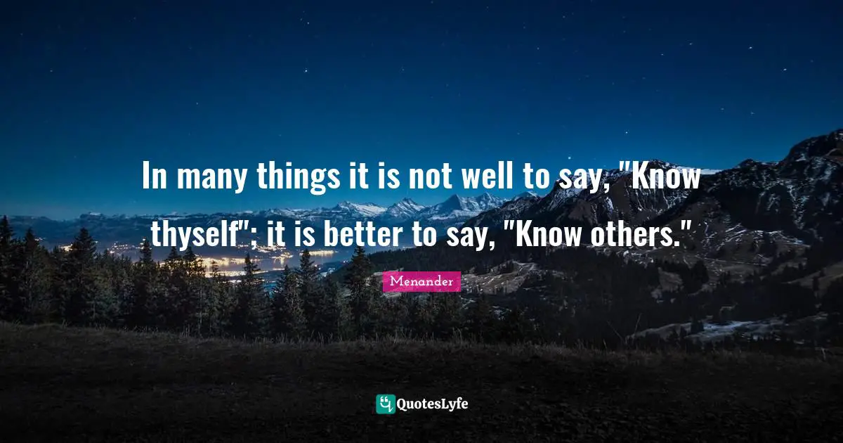Thyself Quotes: "In many things it is not well to say, "Know thyself"; it is better to say, "Know others.""