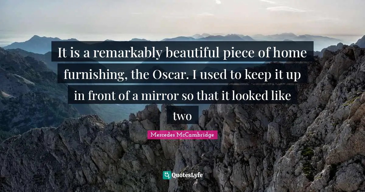It is a remarkably beautiful piece of home furnishing, the Oscar. I used to keep it up in front of a mirror so that it looked like two