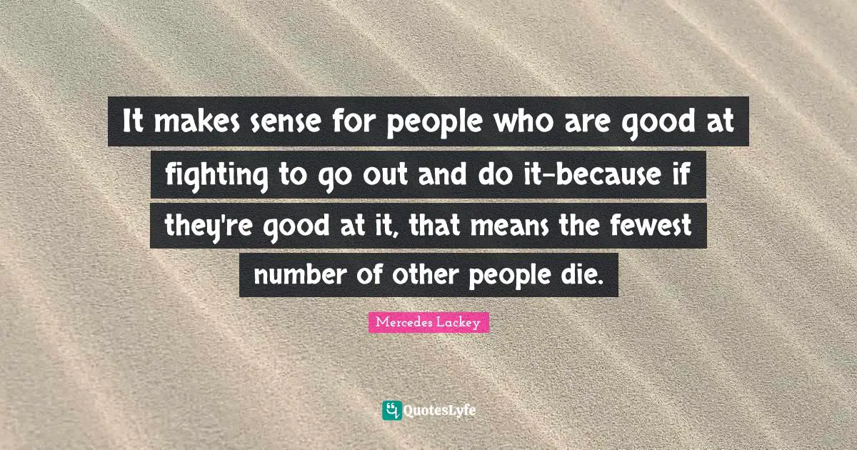It makes sense for people who are good at fighting to go out and do it-because if they're good at it, that means the fewest number of other people die.