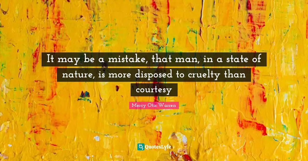 Cruelty Quotes: "It may be a mistake, that man, in a state of nature, is more disposed to cruelty than courtesy"