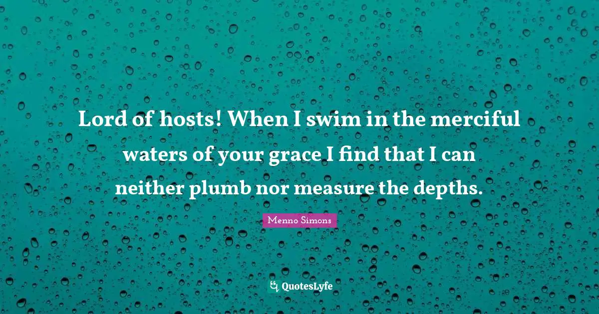 Ed Simons Quotes: "Lord of hosts! When I swim in the merciful waters of your grace I find that I can neither plumb nor measure the depths."