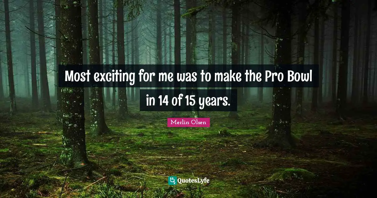 Most exciting for me was to make the Pro Bowl in 14 of 15 years.