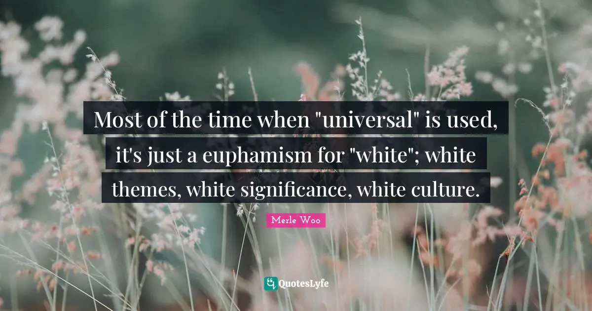 Most of the time when "universal" is used, it's just a euphamism for "white"; white themes, white significance, white culture.