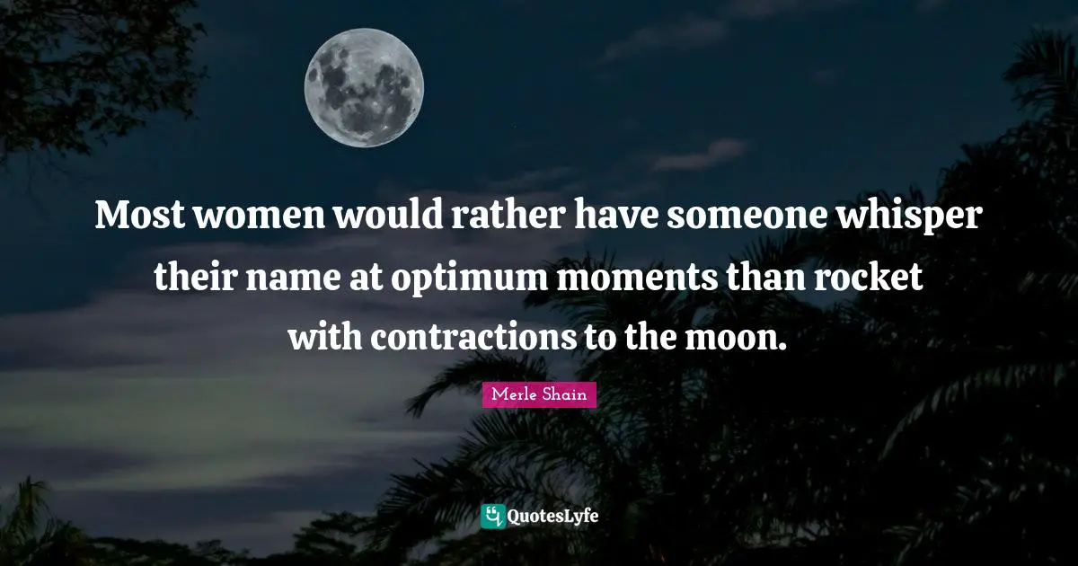 Merle Shain Quotes: "Most women would rather have someone whisper their name at optimum moments than rocket with contractions to the moon."