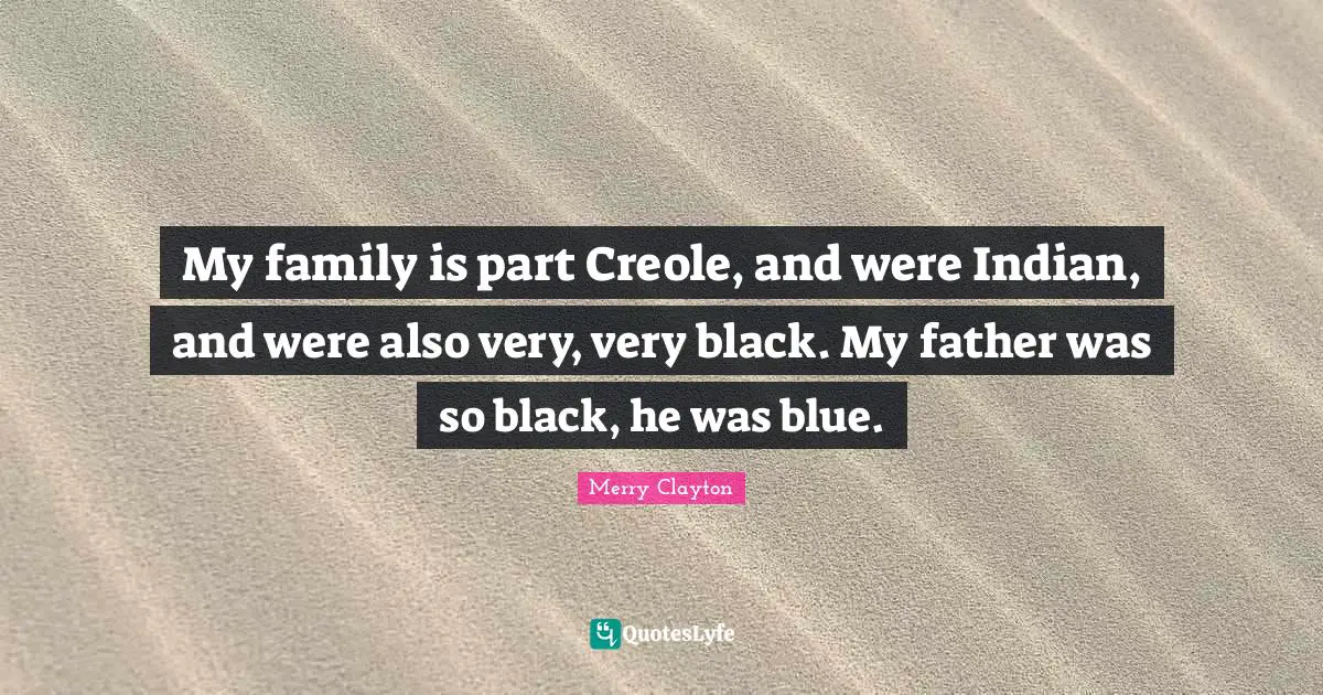 Merry Clayton Quotes: "My family is part Creole, and were Indian, and were also very, very black. My father was so black, he was blue."