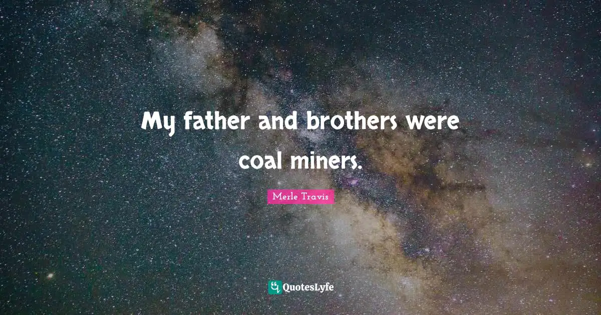 My father and brothers were coal miners.