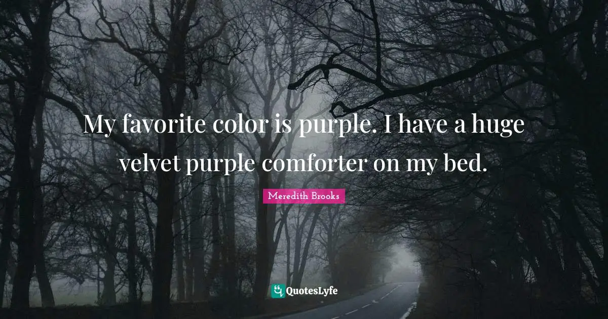 My favorite color is purple. I have a huge velvet purple comforter on my bed.