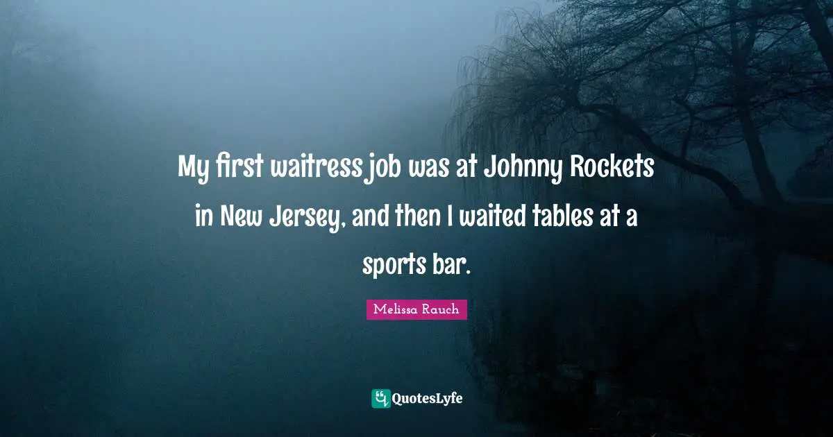 Waitress Quotes: "My first waitress job was at Johnny Rockets in New Jersey, and then I waited tables at a sports bar."