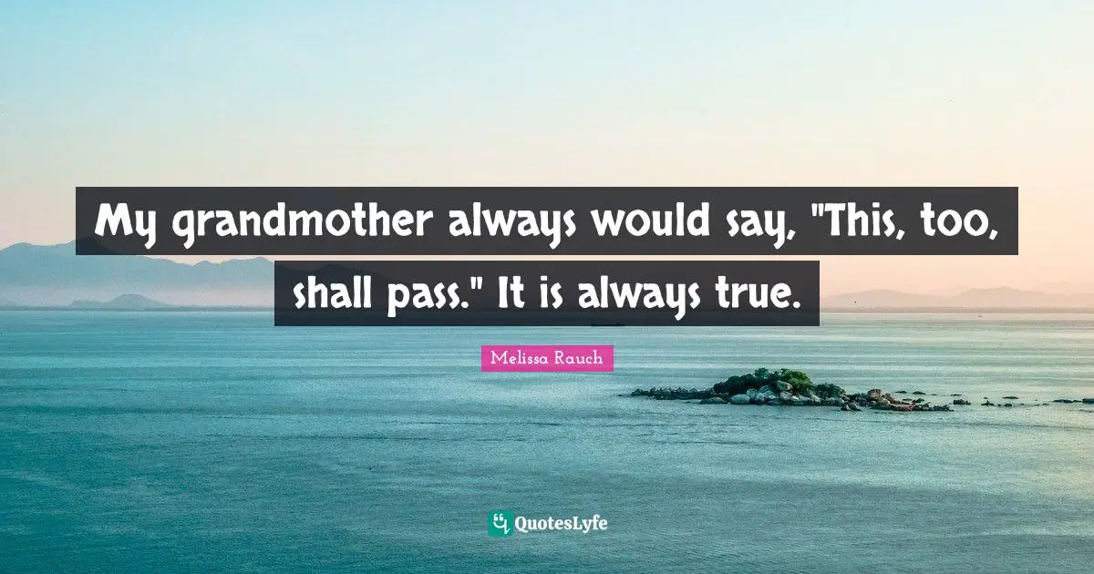 My grandmother always would say, "This, too, shall pass." It is always true.