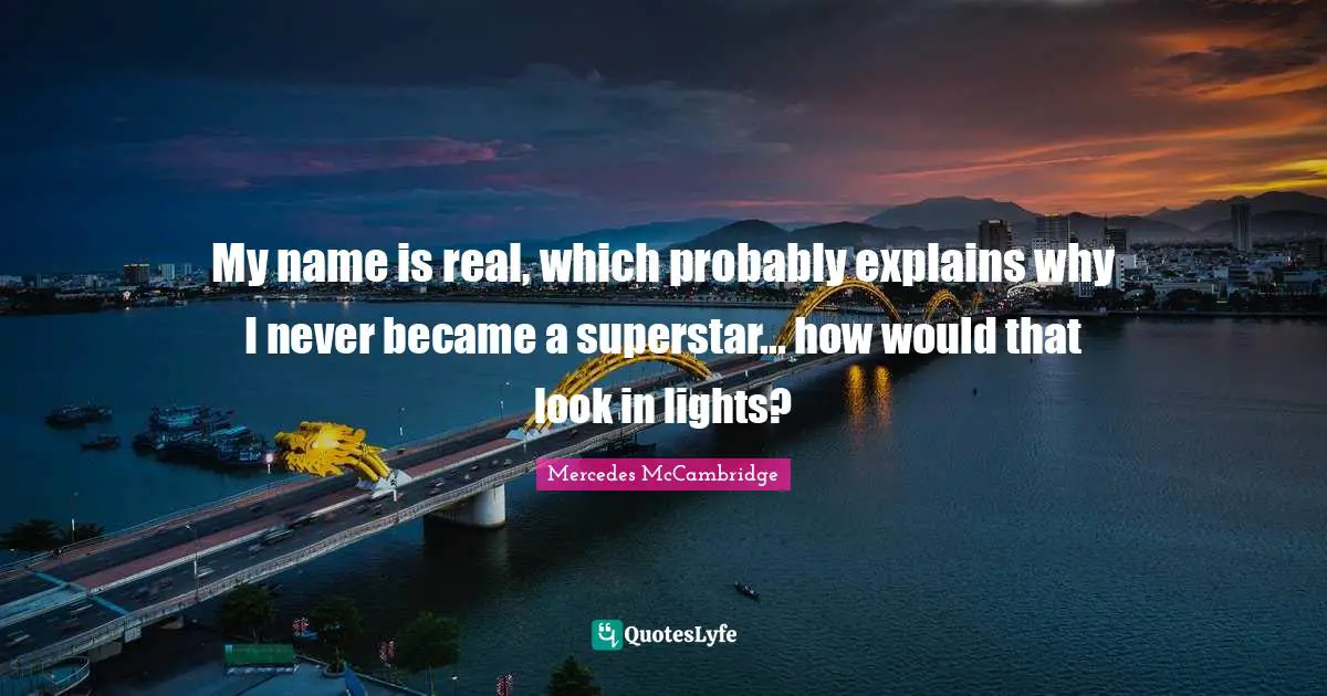 My name is real, which probably explains why I never became a superstar... how would that look in lights?