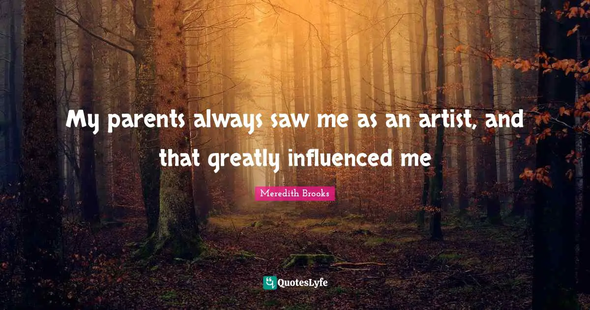 My parents always saw me as an artist, and that greatly influenced me