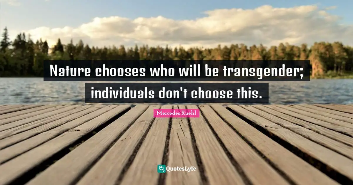 Nature chooses who will be transgender; individuals don't choose this.