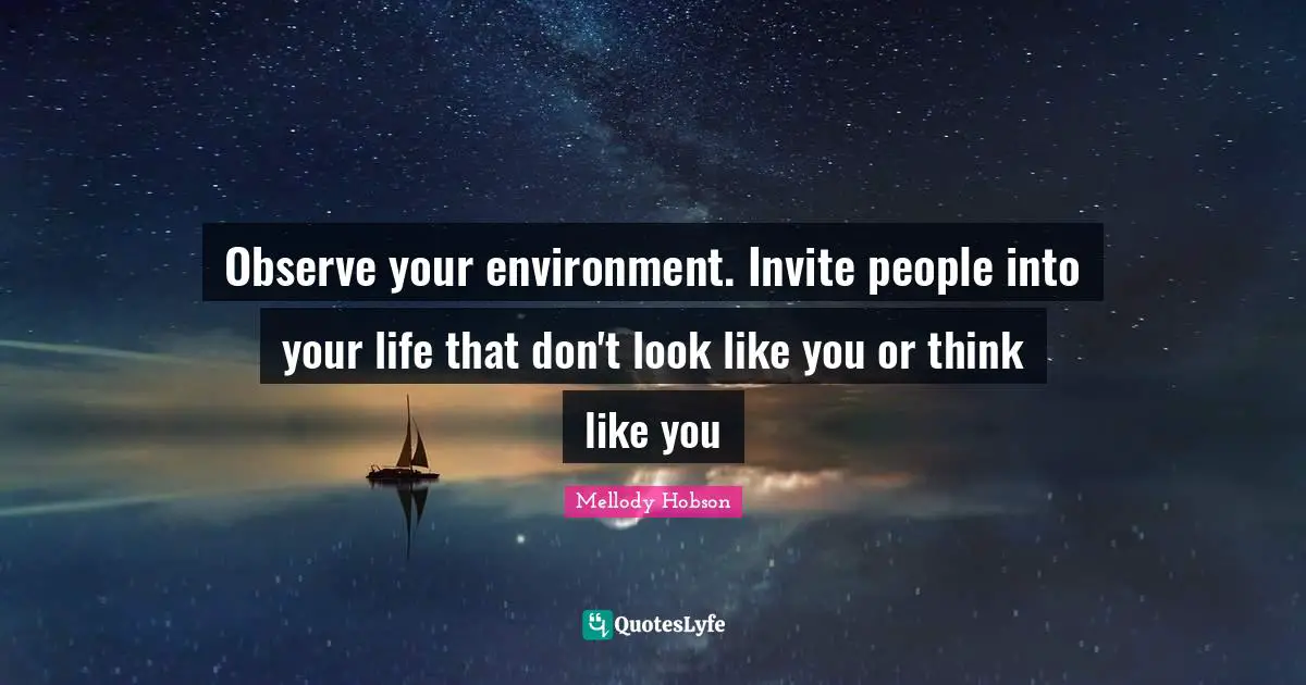 Mellody Hobson Quotes: "Observe your environment. Invite people into your life that don't look like you or think like you"