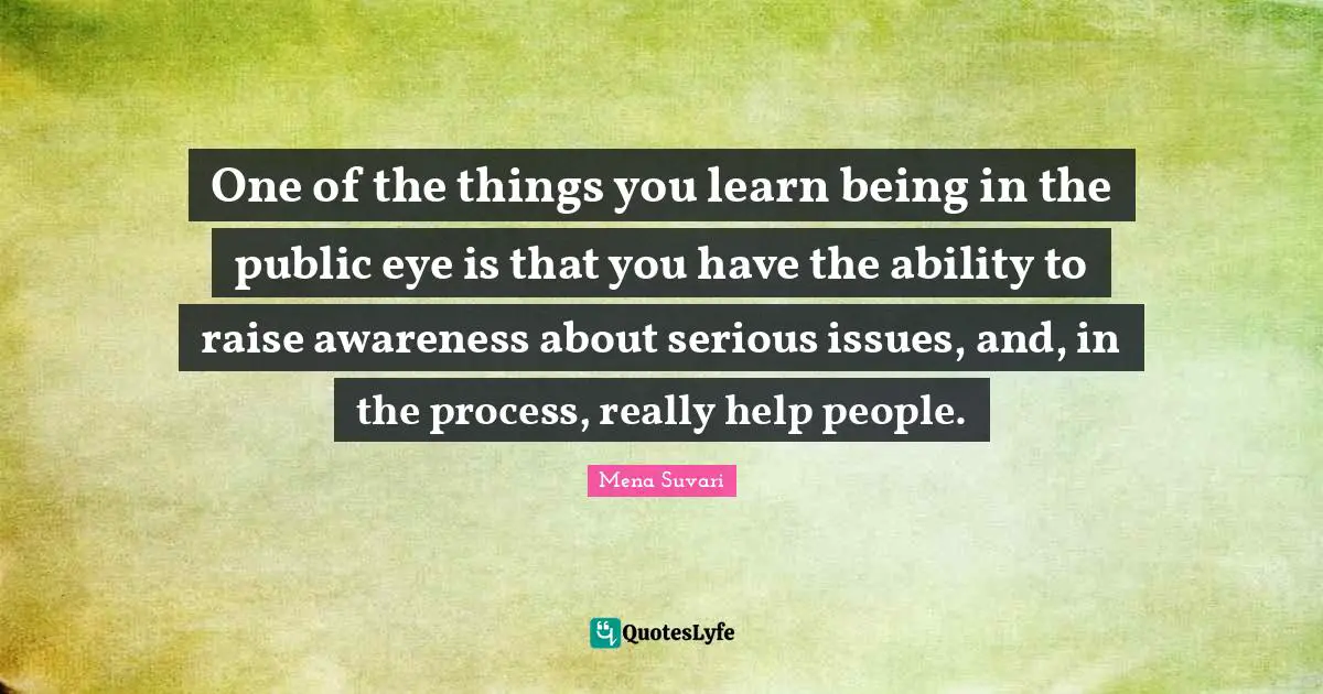 One of the things you learn being in the public eye is that you have the ability to raise awareness about serious issues, and, in the process, really help people.