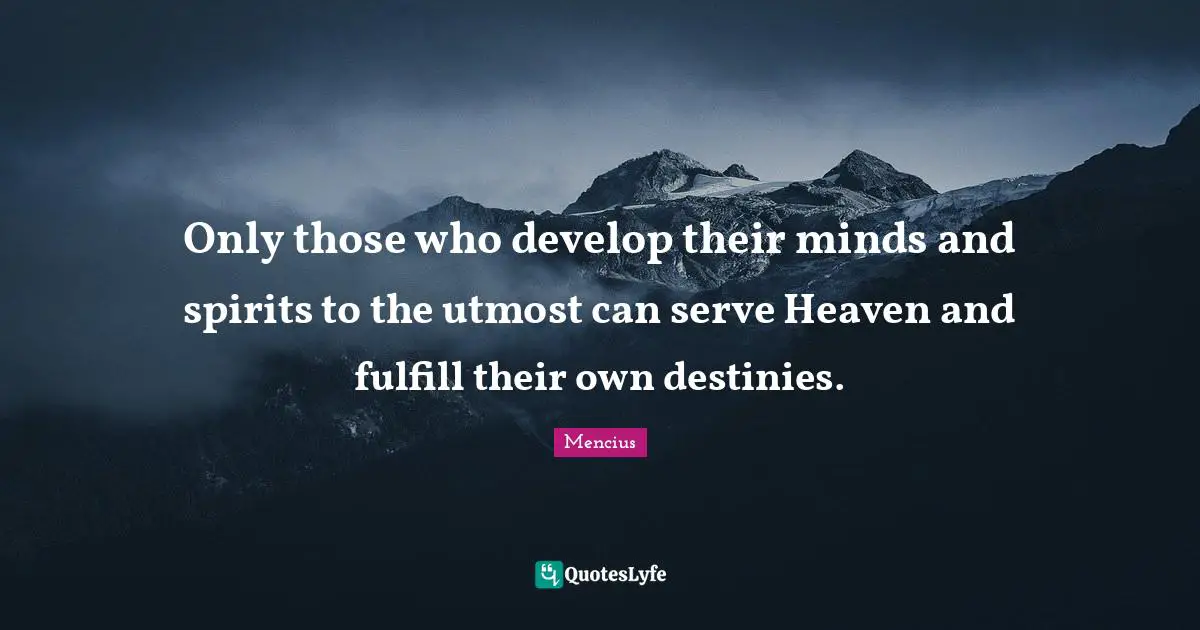 Only those who develop their minds and spirits to the utmost can serve Heaven and fulfill their own destinies.