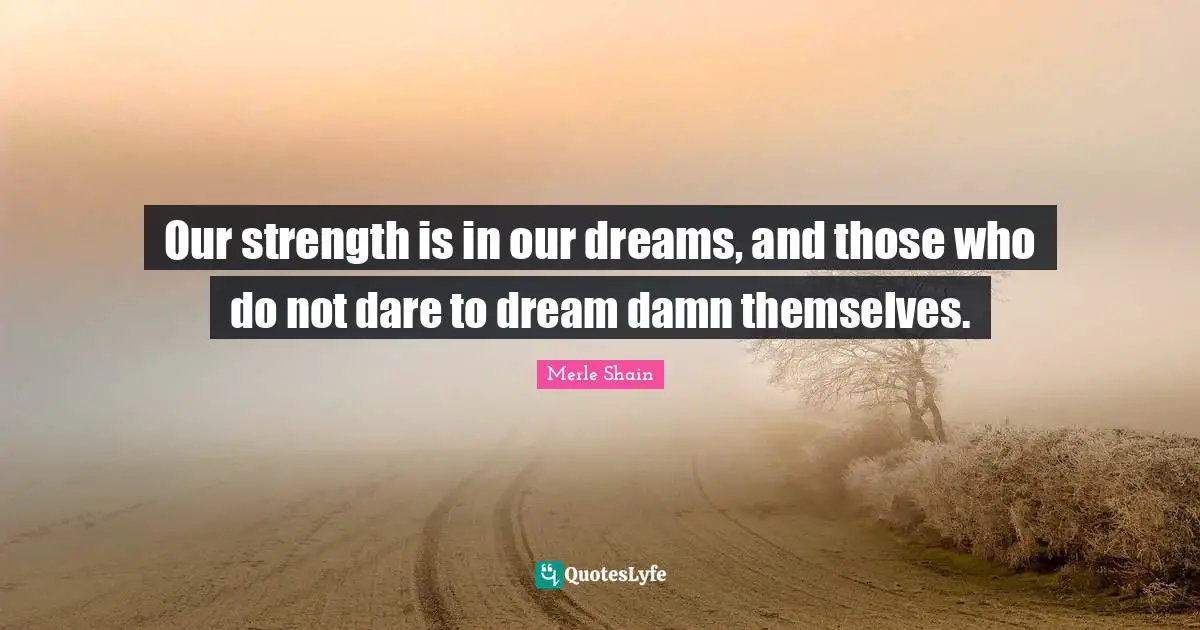 Dare To Dream Quotes: "Our strength is in our dreams, and those who do not dare to dream damn themselves."