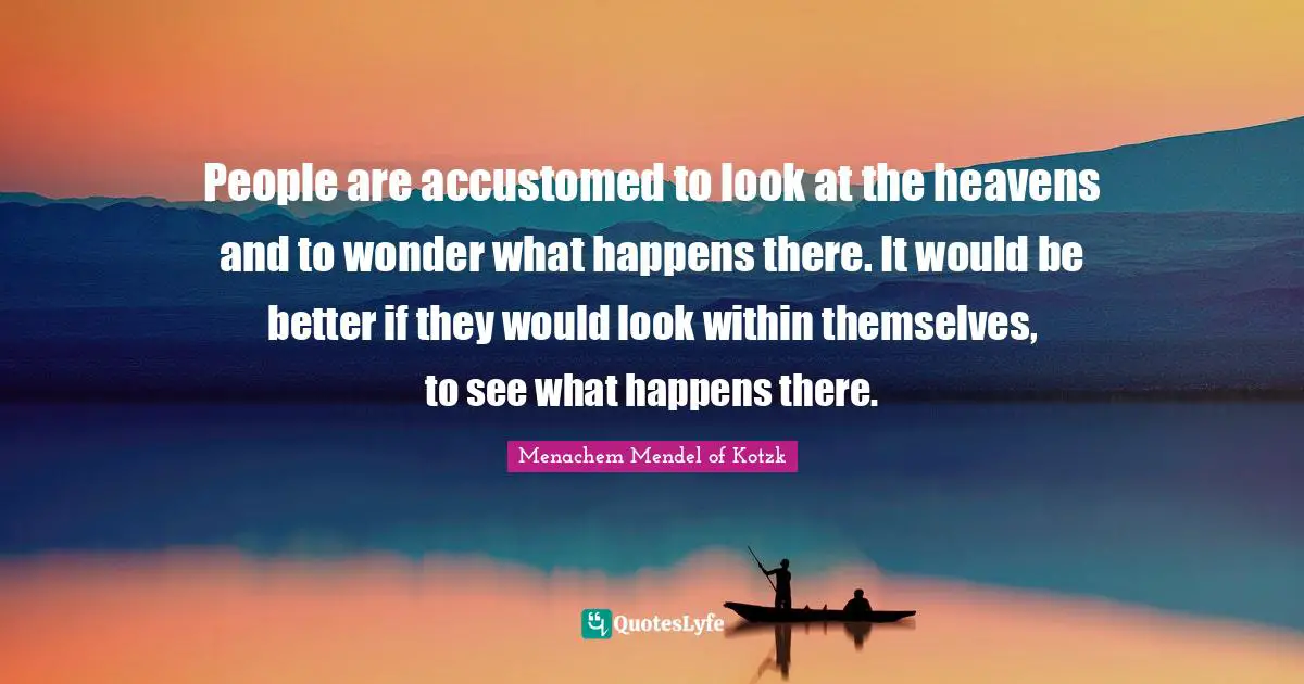 Accustomed Quotes: "People are accustomed to look at the heavens and to wonder what happens there. It would be better if they would look within themselves, to see what happens there."