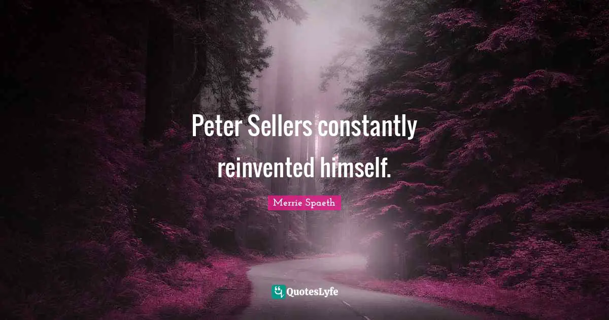 Merrie Spaeth Quotes: "Peter Sellers constantly reinvented himself."