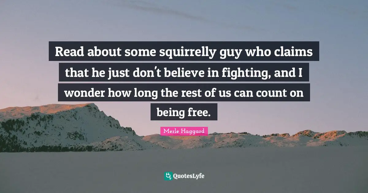 Read about some squirrelly guy who claims that he just don't believe in fighting, and I wonder how long the rest of us can count on being free.