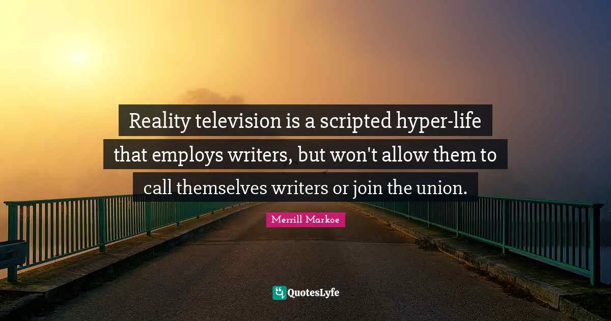 Reality television is a scripted hyper-life that employs writers, but won't allow them to call themselves writers or join the union.