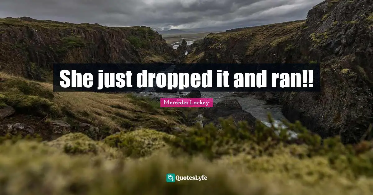 She just dropped it and ran!!