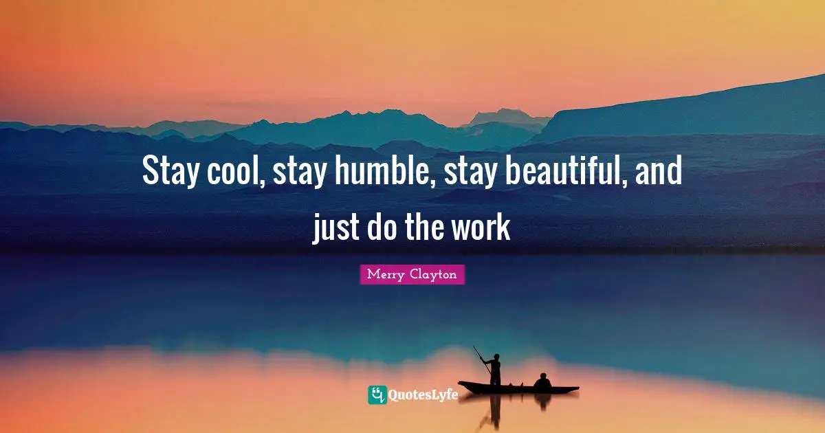 Stay Humble Quotes: "Stay cool, stay humble, stay beautiful, and just do the work"