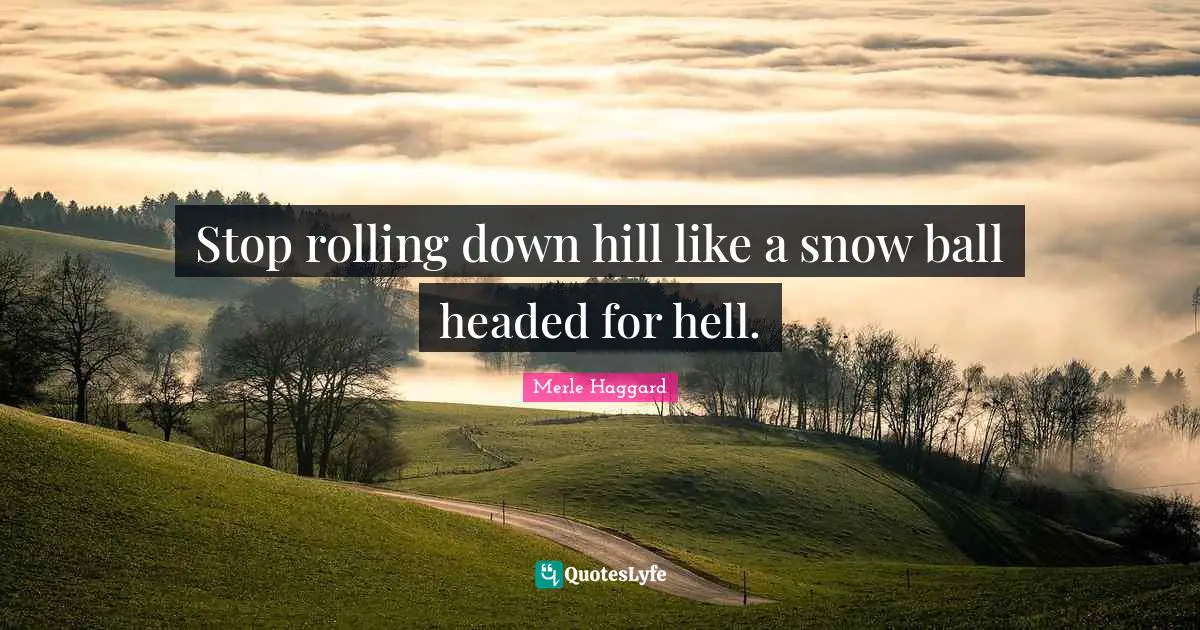Snow Quotes: "Stop rolling down hill like a snow ball headed for hell."