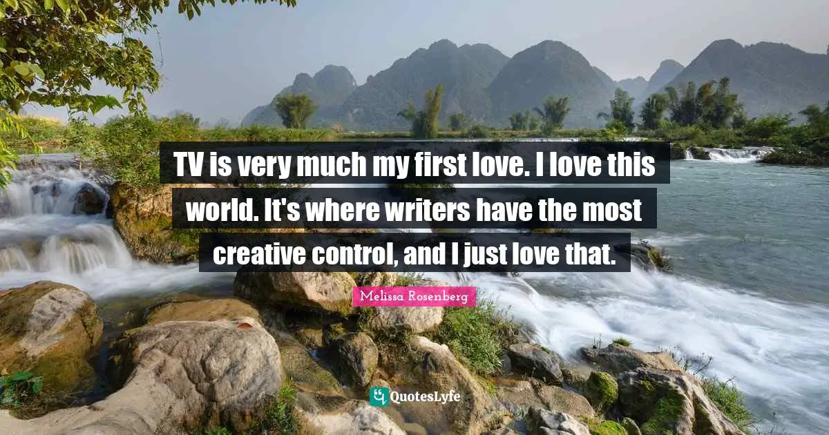 Melissa Rosenberg Quotes: "TV is very much my first love. I love this world. It's where writers have the most creative control, and I just love that."