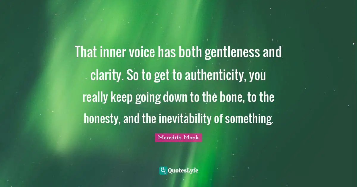 Inevitability Quotes: "That inner voice has both gentleness and clarity. So to get to authenticity, you really keep going down to the bone, to the honesty, and the inevitability of something."