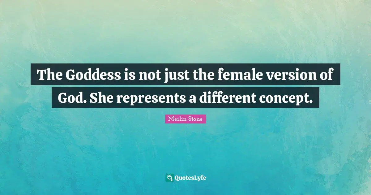 Merlin Stone Quotes: "The Goddess is not just the female version of God. She represents a different concept."