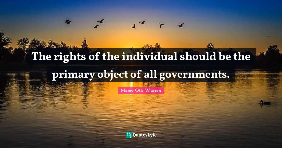 Individual Quotes: "The rights of the individual should be the primary object of all governments."