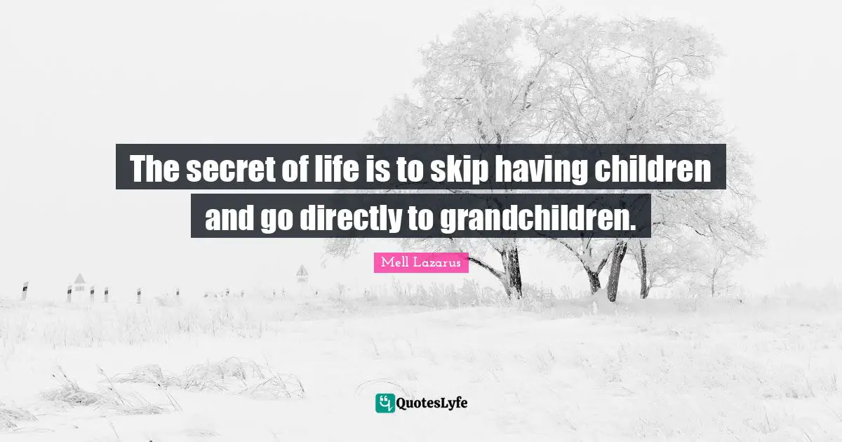 Having Children Quotes: "The secret of life is to skip having children and go directly to grandchildren."
