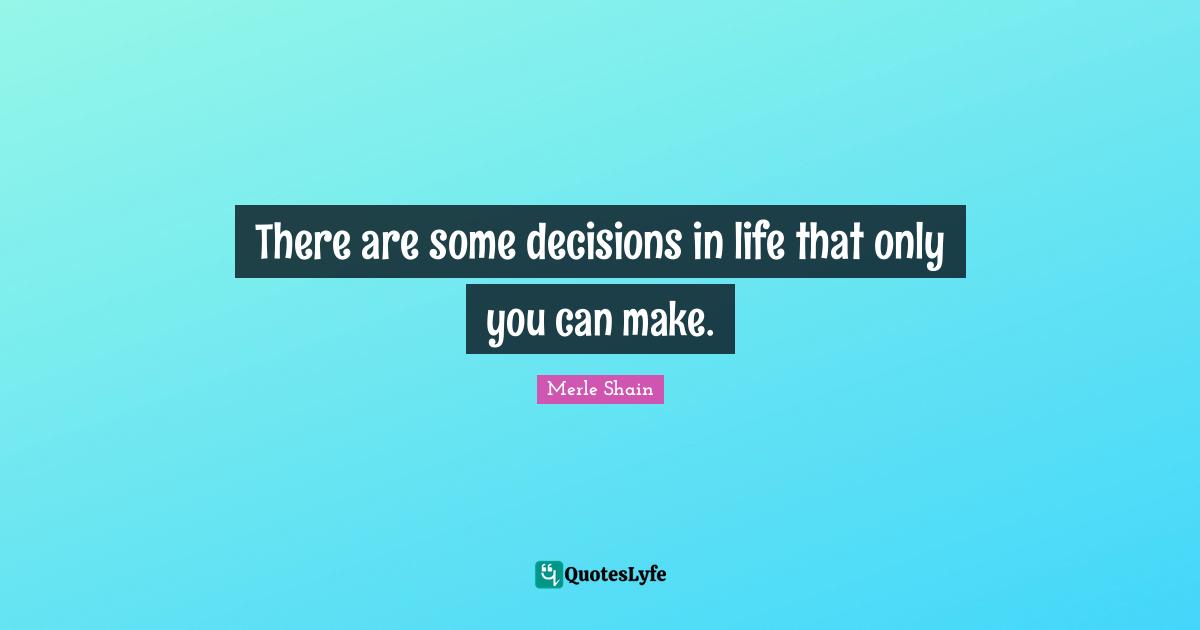 Merle Shain Quotes: "There are some decisions in life that only you can make."