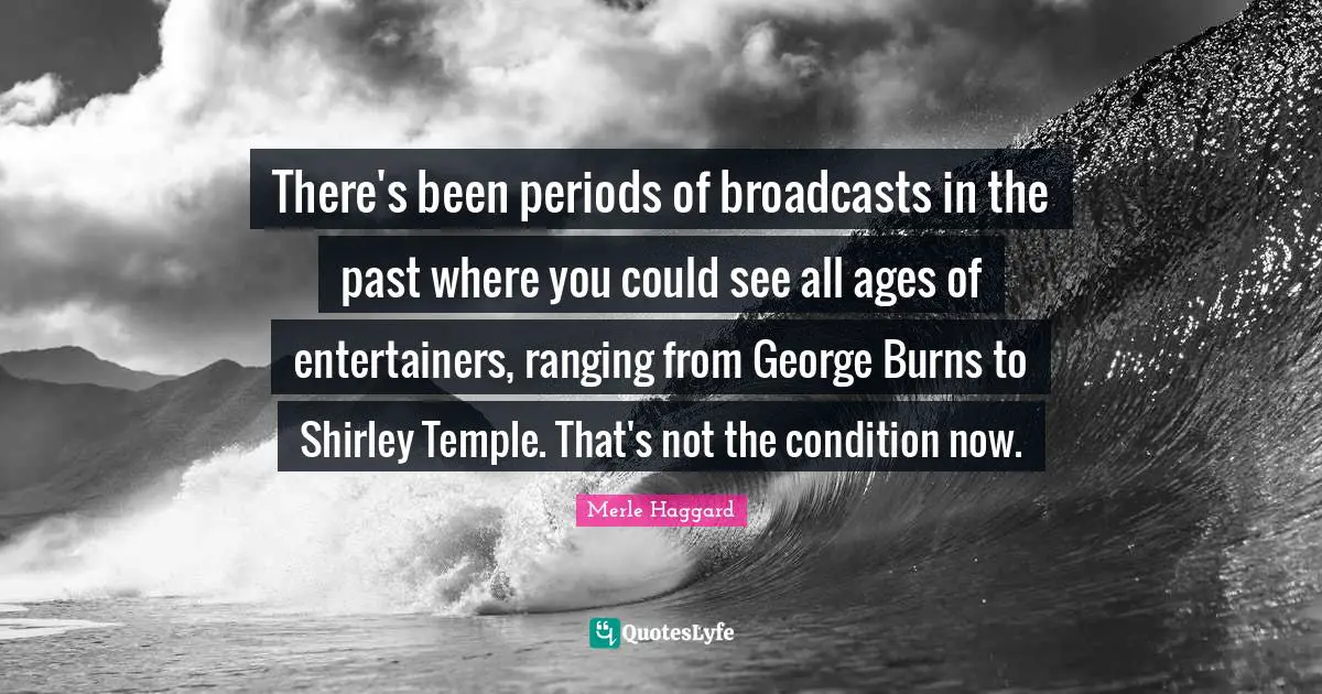 There's been periods of broadcasts in the past where you could see all ages of entertainers, ranging from George Burns to Shirley Temple. That's not the condition now.