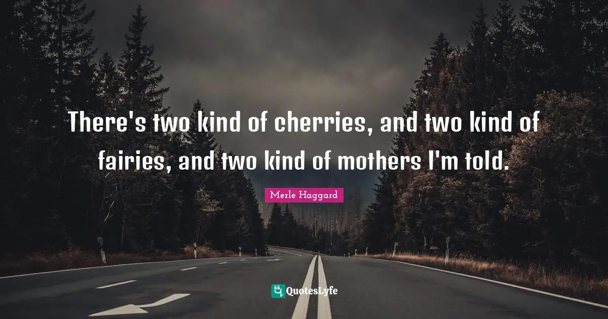 There's two kind of cherries, and two kind of fairies, and two kind of mothers I'm told.